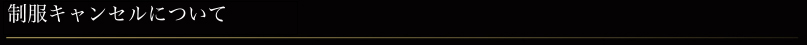 制服キャンセルについて
